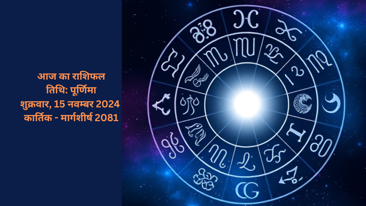 आज का राशिफल – शुक्रवार, 15 नवम्बर 2024, तिथि: पूर्णिमा