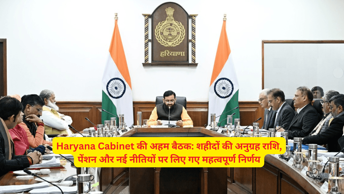 Haryana Cabinet की अहम बैठक: शहीदों की अनुग्रह राशि, पेंशन और नई नीतियों पर लिए गए महत्वपूर्ण निर्णय