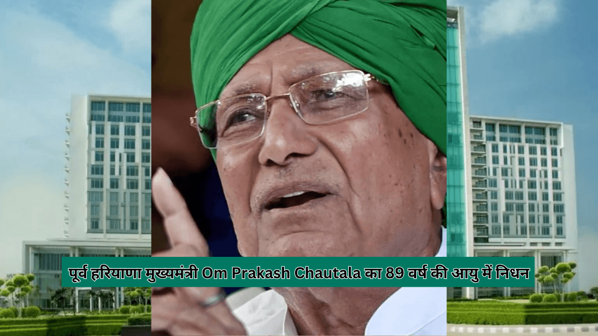 पूर्व हरियाणा मुख्यमंत्री Om Prakash Chautala का 89 वर्ष की आयु में निधन