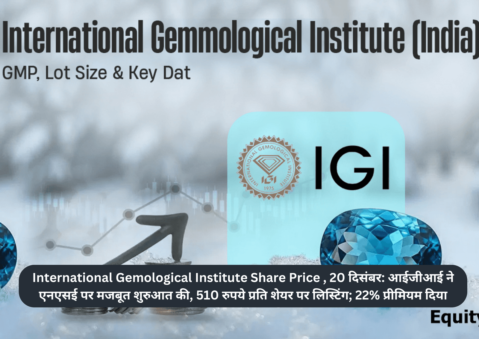 International Gemological Institute Share Price , 20 दिसंबर: आईजीआई ने एनएसई पर मजबूत शुरुआत की, 510 रुपये प्रति शेयर पर लिस्टिंग; 22% प्रीमियम दिया