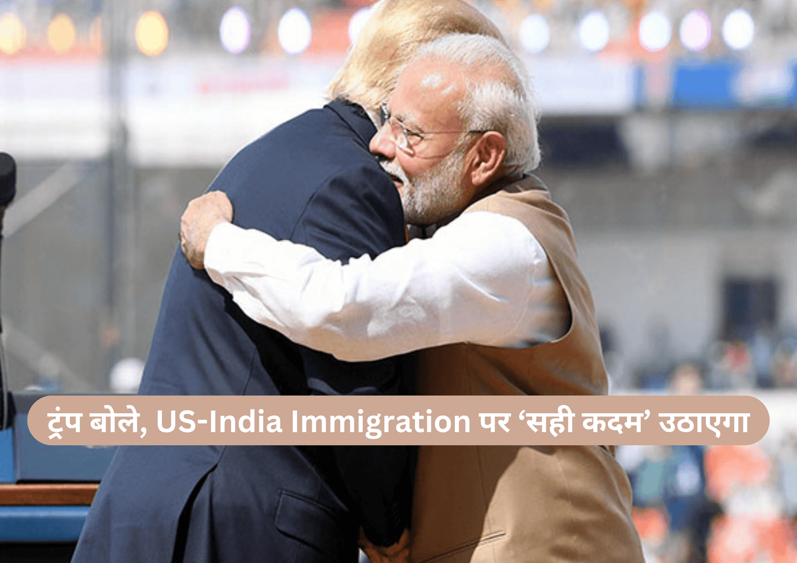 ट्रंप बोले, US-India Immigration पर ‘सही कदम’ उठाएगा